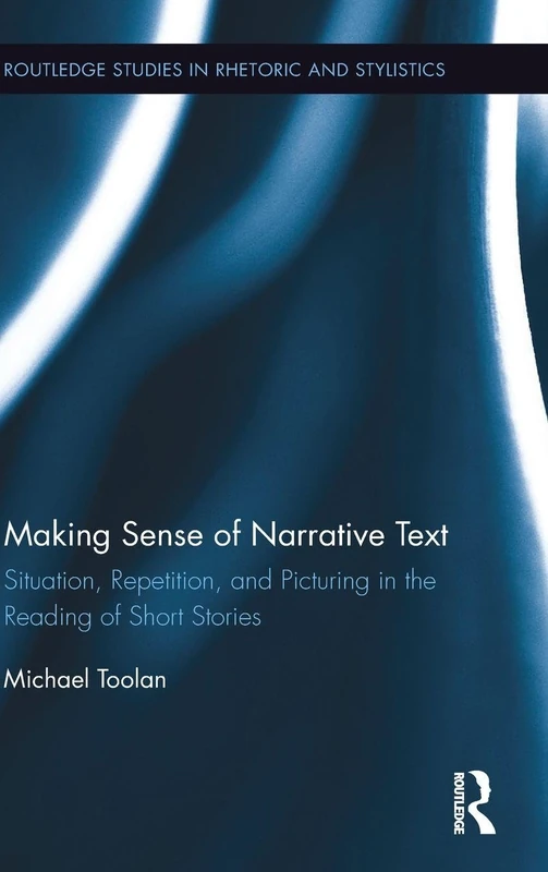 Making Sense of Narrative Text: Situation, Repetition, and Picturing in the Reading of Short Stories: 11 (Routledge Studies in Rhetoric and Stylistics)