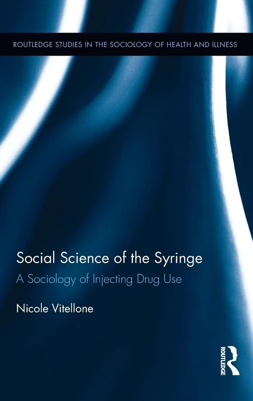 Social Science of the Syringe: A Sociology of Injecting Drug Use (Routledge Studies in the Sociology of Health and Illness)