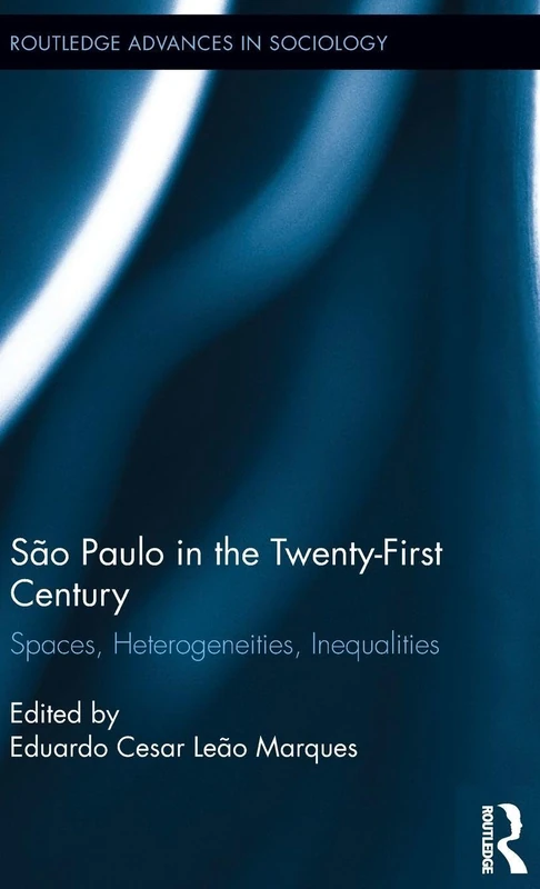 São Paulo in the Twenty-First Century: Spaces, Heterogeneities, Inequalities: 179 (Routledge Advances in Sociology)