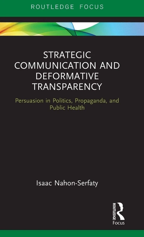 Strategic Communication and Deformative Transparency: Persuasion in Politics, Propaganda, and Public Health (Routledge Focus on Communication Studies)