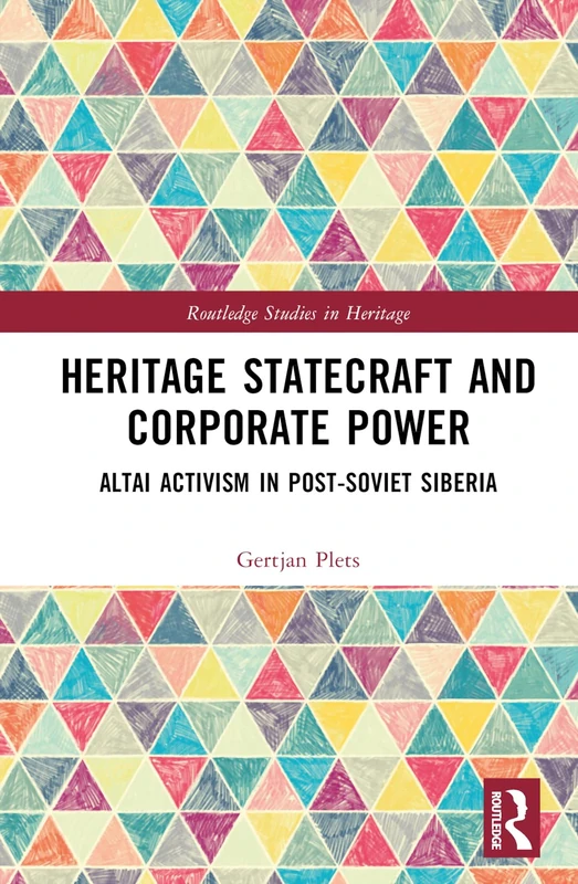 Heritage Statecraft and Corporate Power: Altai Activism in Post-Soviet Siberia (Routledge Studies in Heritage)