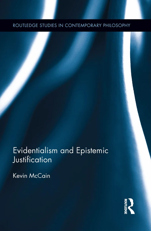 Evidentialism and Epistemic Justification (Routledge Studies in Contemporary Philosophy)