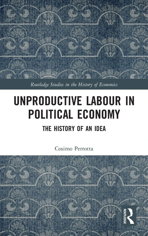 Unproductive Labour in Political Economy: The History of an Idea (Routledge Studies in the History of Economics)