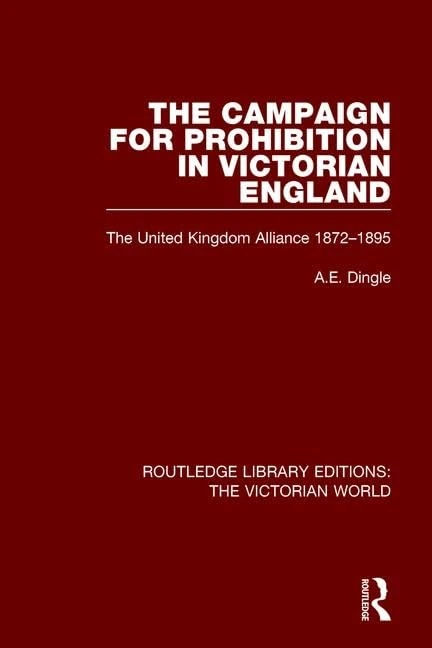 The Campaign for Prohibition in Victorian England: The United Kingdom Alliance 1872-1895 (Routledge Library Editions: The Victorian World)
