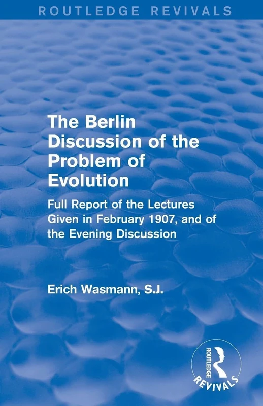 The Berlin Discussion of the Problem of Evolution: Full Report of the Lectures Given in February 1907, and of the Evening Discussion
