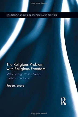 The Religious Problem with Religious Freedom: Why Foreign Policy Needs Political Theology (Routledge Studies in Religion and Politics)
