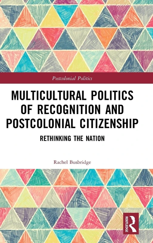 Multicultural Politics of Recognition and Postcolonial Citizenship: Rethinking the Nation (Postcolonial Politics)