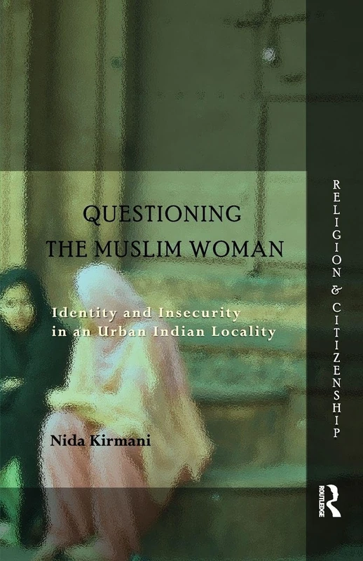 Questioning the ‘Muslim Woman’: Identity and Insecurity in an Urban Indian Locality (Religion and Citizenship)