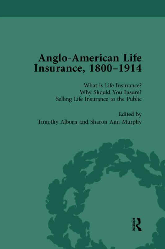 Anglo-American Life Insurance, 1800–1914 Volume 1: What is Life Insurance? Why Should You Insure? Selling Life Insurance to the Public