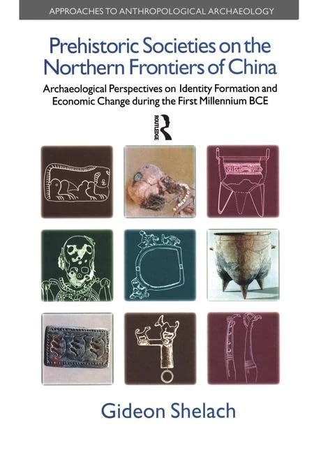 Prehistoric Societies on the Northern Frontiers of China: Archaeological Perspectives on Identity Formation and Economic Change During the First ... (Approaches to Anthropological Archaeology)