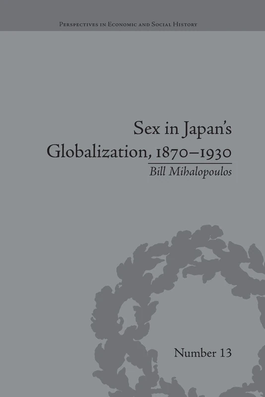 Sex in Japan's Globalization, 1870-1930: Prostitutes, Emigration and Nation-Building (Perspectives in Economic and Social History)