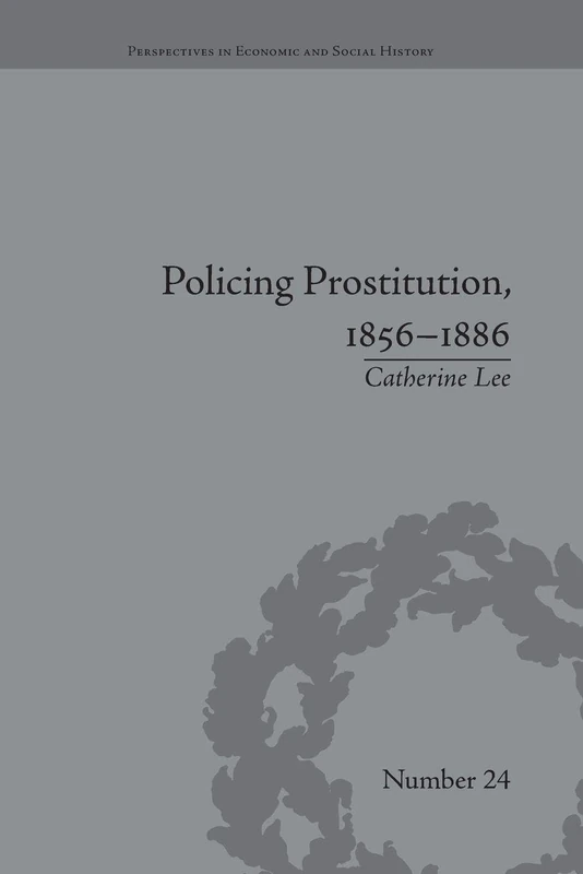 Policing Prostitution, 1856-1886: Deviance, Surveillance and Morality (Perspectives in Economic and Social History)
