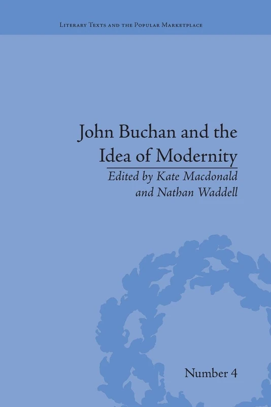 John Buchan and the Idea of Modernity (Literary Texts and the Popular Marketplace)