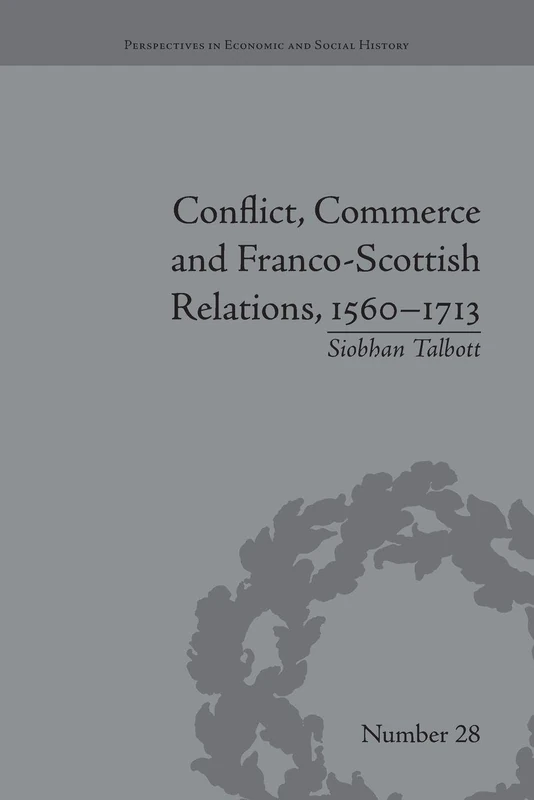 Conflict, Commerce and Franco-Scottish Relations, 1560-1713 (Perspectives in Economic and Social History)