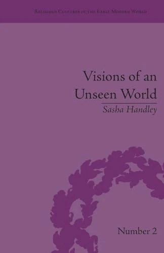 Visions of an Unseen World: Ghost Beliefs and Ghost Stories in Eighteenth Century England (Religious Cultures in the Early Modern World)