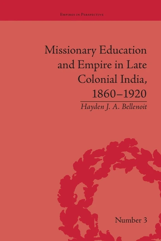 Missionary Education and Empire in Late Colonial India, 1860-1920 (Empires in Perspective)