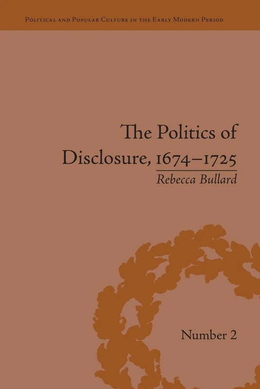 The Politics of Disclosure, 1674-1725: Secret History Narratives (Political and Popular Culture in the Early Modern Period)