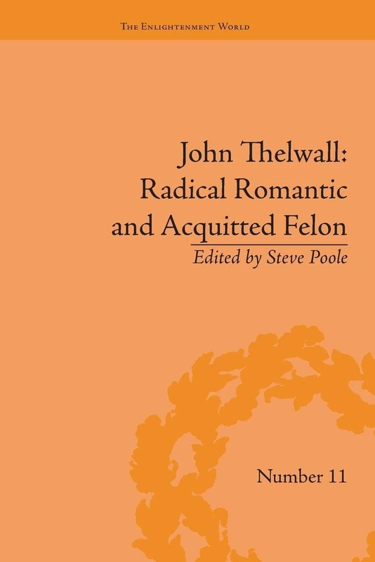John Thelwall: Radical Romantic and Acquitted Felon (The Enlightenment World)