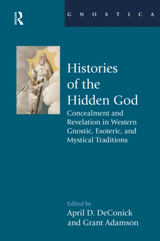 Histories of the Hidden God: Concealment and Revelation in Western Gnostic, Esoteric, and Mystical Traditions