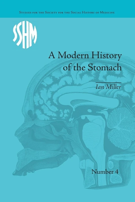 A Modern History of the Stomach: Gastric Illness, Medicine and British Society, 1800–1950 (Studies for the Society for the Social History of Medicine)