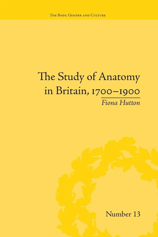 The Study of Anatomy in Britain, 1700-1900 ("The Body, Gender and Culture")