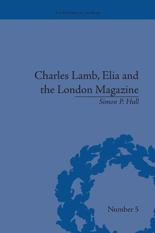 Charles Lamb, Elia and the London Magazine: Metropolitan Muse (The History of the Book)