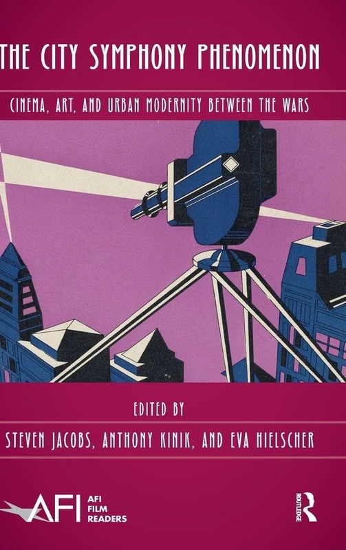 The City Symphony Phenomenon: Cinema, Art, and Urban Modernity Between the Wars (AFI Film Readers)