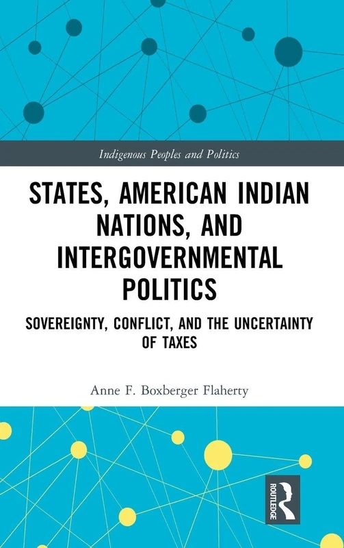 States, American Indian Nations, and Intergovernmental Politics: Sovereignty, Conflict, and the Uncertainty of Taxes (Indigenous Peoples and Politics)