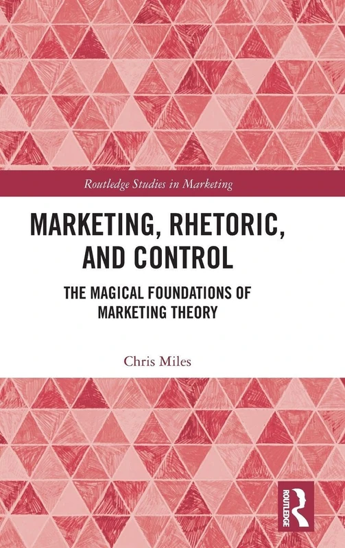Marketing, Rhetoric and Control: The Magical Foundations of Marketing Theory (Routledge Studies in Marketing)