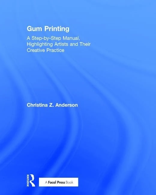 Gum Printing: A Step-by-Step Manual, Highlighting Artists and Their Creative Practice (Contemporary Practices in Alternative Process Photography)