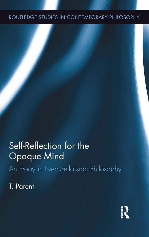 Self-Reflection for the Opaque Mind: An Essay in Neo-Sellarsian Philosophy (Routledge Studies in Contemporary Philosophy)