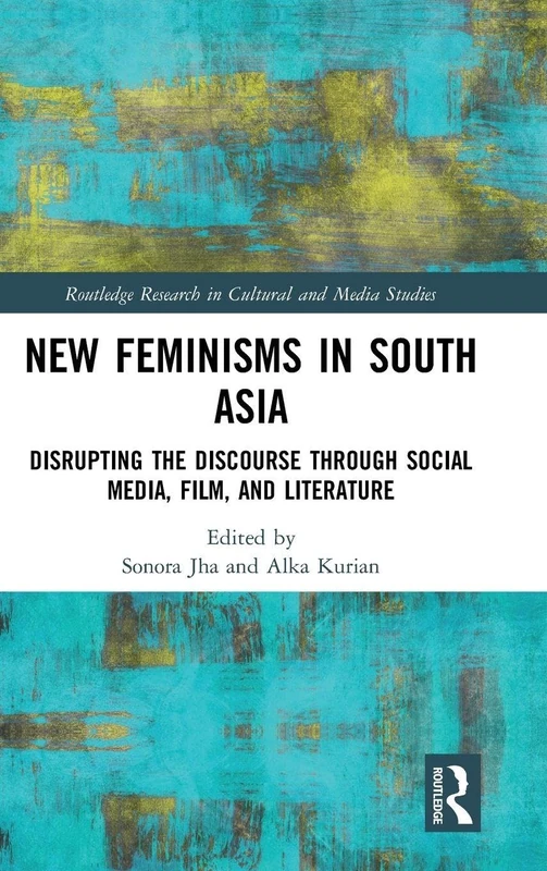 New Feminisms in South Asian Social Media, Film, and Literature: Disrupting the Discourse (Routledge Research in Cultural and Media Studies)