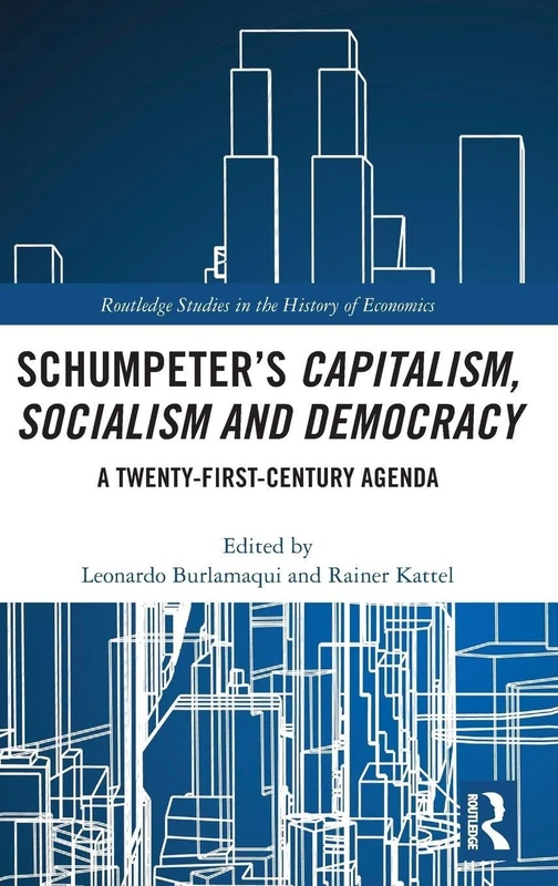 Schumpeter’s Capitalism, Socialism and Democracy: A Twenty-First Century Agenda (Routledge Studies in the History of Economics)