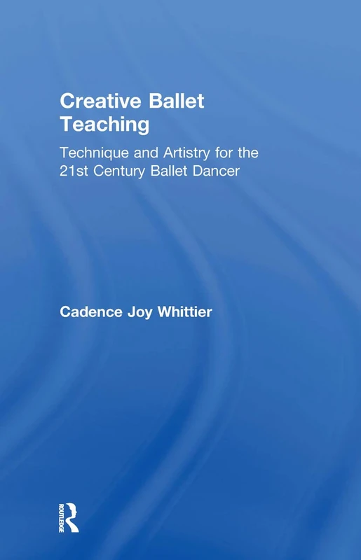Routledge Creative Ballet Teaching - Technique and Artistry