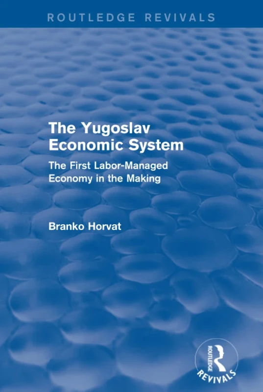 The Yugoslav Economic System (Routledge Revivals): The First Labor-Managed Economy in the Making