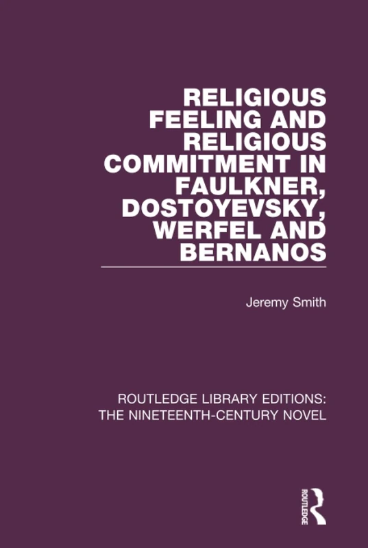 Religious Feeling and Religious Commitment in Faulkner, Dostoyevsky, Werfel and Bernanos (Routledge Library Editions: The Nineteenth-Century Novel)