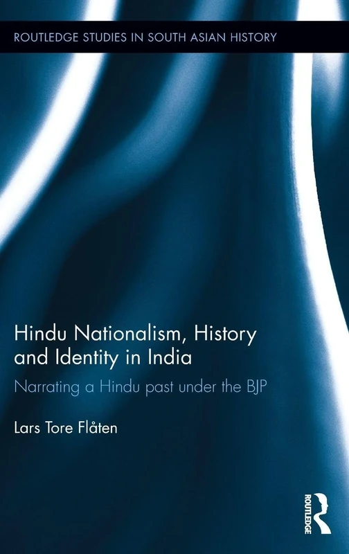 Hindu Nationalism, History and Identity in India: Narrating a Hindu past under the BJP (Routledge Studies in South Asian History)