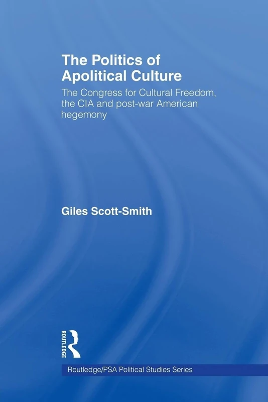 The Politics of Apolitical Culture: The Congress for Cultural Freedom and the Political Economy of American Hegemony 1945-1955 (Routledge/PSA Political Studies Series)