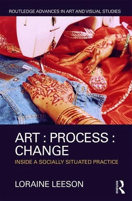 Art : Process : Change: Inside a Socially Situated Practice (Routledge Advances in Art and Visual Studies)