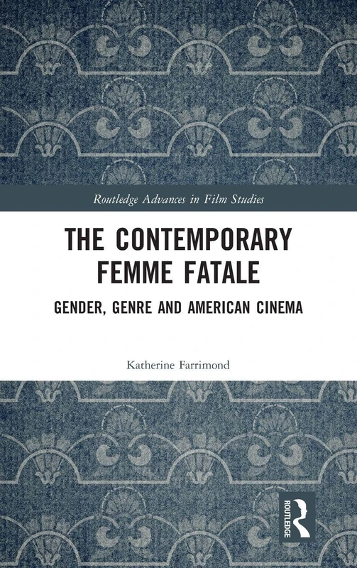 The Contemporary Femme Fatale: Gender, Genre and American Cinema (Routledge Advances in Film Studies)