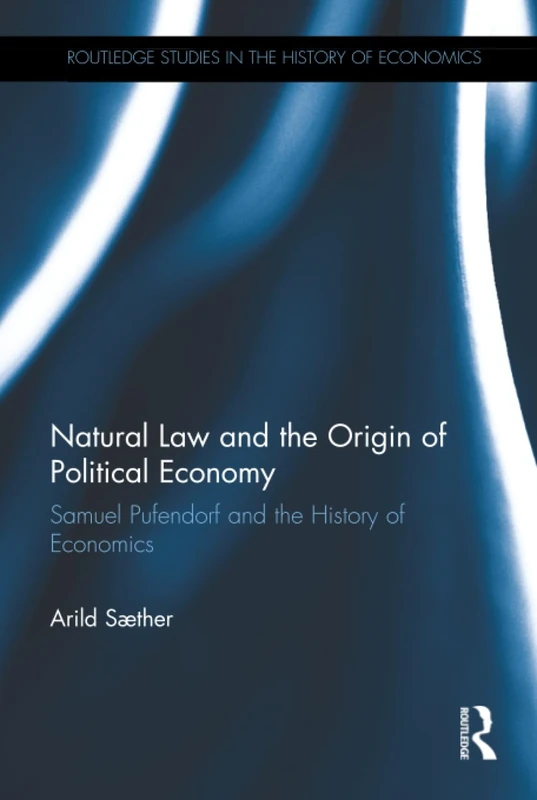Natural Law and the Origin of Political Economy: Samuel Pufendorf and the History of Economics (Routledge Studies in the History of Economics)