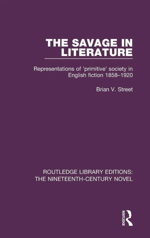 The Savage in Literature: Representations of 'primitive' society in English fiction 1858-1920 (Routledge Library Editions: The Nineteenth-Century Novel)