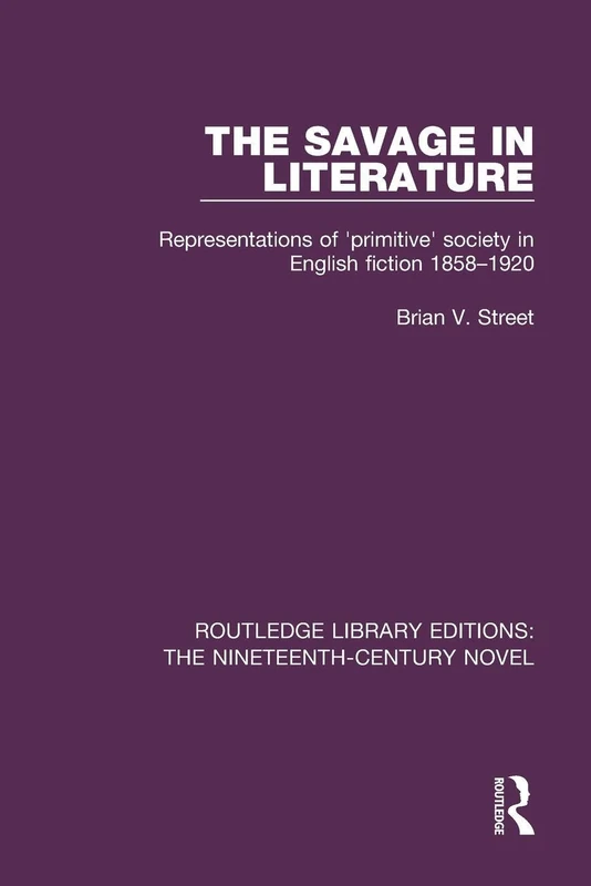 The Savage in Literature: Representations of 'primitive' society in English fiction 1858-1920: 37 (Routledge Library Editions: The Nineteenth-Century Novel)