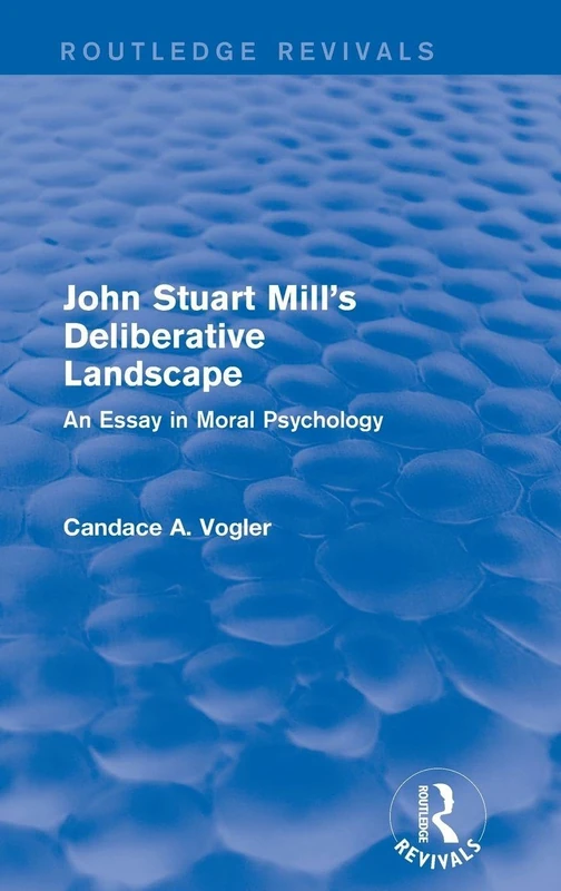 John Stuart Mill's Deliberative Landscape (Routledge Revivals): An Essay in Moral Psychology