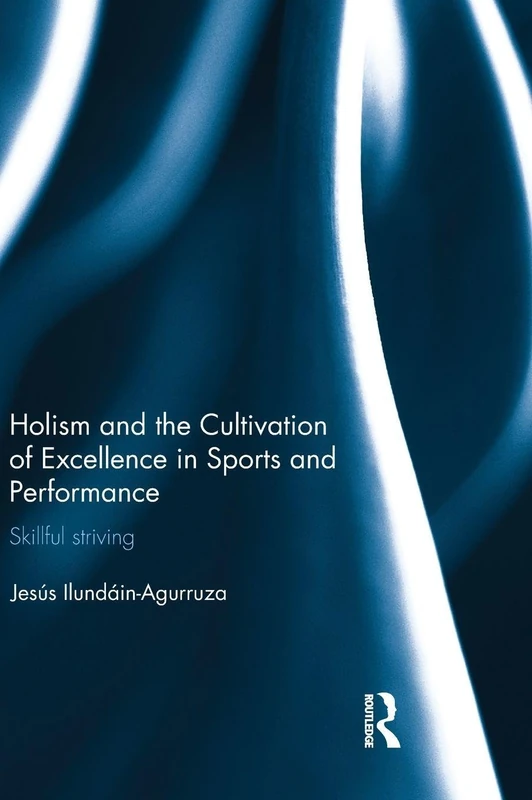 Holism and the Cultivation of Excellence in Sports and Performance: Skillful Striving (Ethics and Sport)