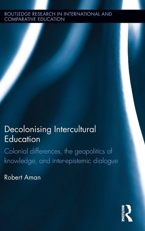Decolonising Intercultural Education: Colonial differences, the geopolitics of knowledge, and inter-epistemic dialogue (Routledge Research in International and Comparative Education)