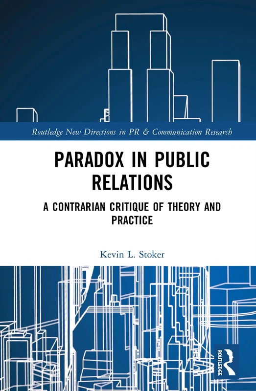Paradox in Public Relations: A Contrarian Critique of Theory and Practice (Routledge New Directions in PR & Communication Research)