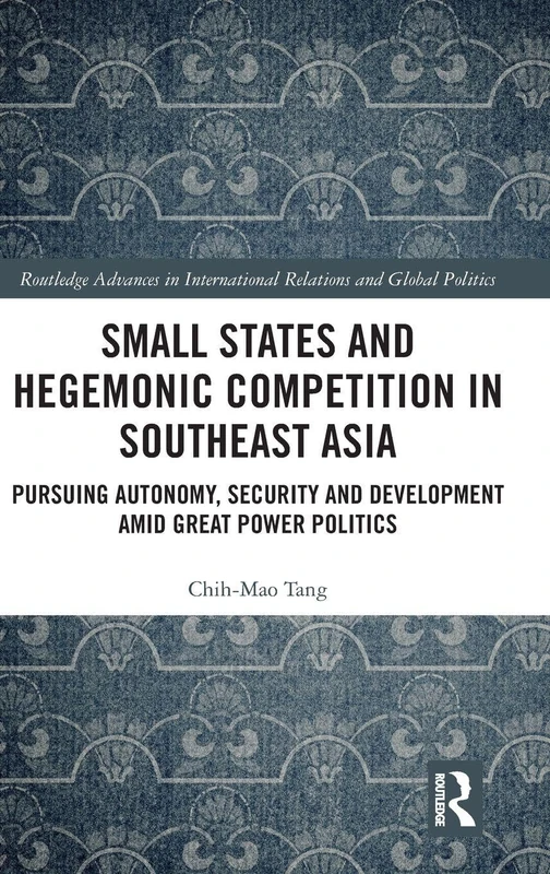 Small States and Hegemonic Competition in Southeast Asia: Pursuing Autonomy, Security and Development amid Great Power Politics (Routledge Advances in International Relations and Global Politics)