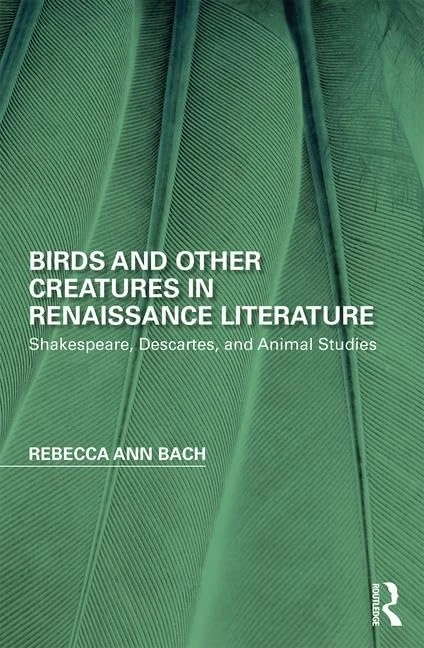 Birds and Other Creatures in Renaissance Literature: Shakespeare, Descartes, and Animal Studies (Perspectives on the Non-Human in Literature and Culture)
