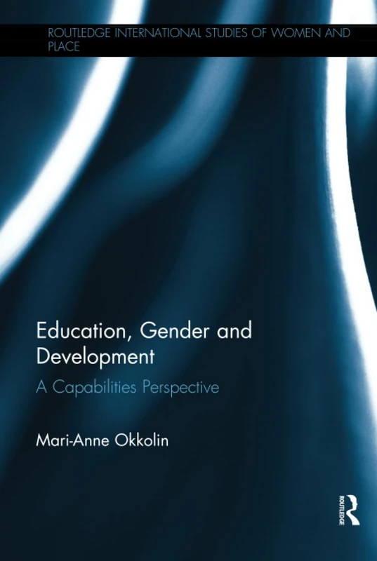 Education, Gender and Development: A Capabilities Perspective (Routledge International Studies of Women and Place)